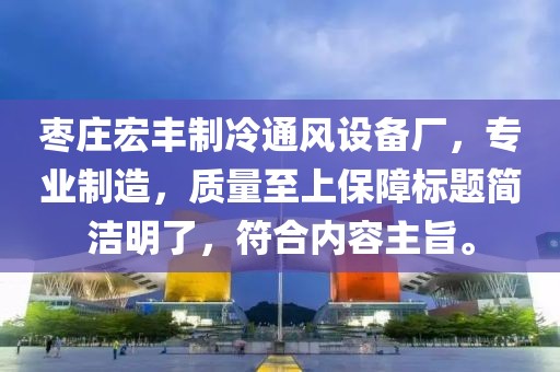 枣庄宏丰制冷通风设备厂，专业制造，质量至上保障标题简洁明了，符合内容主旨。