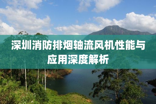 深圳消防排烟轴流风机性能与应用深度解析