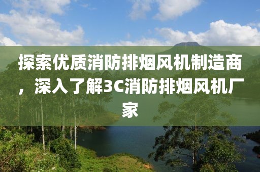 探索优质消防排烟风机制造商，深入了解3C消防排烟风机厂家