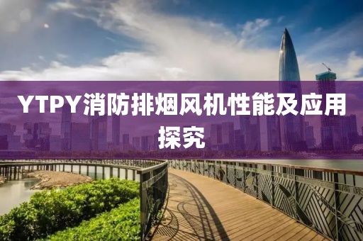 YTPY消防排烟风机性能及应用探究