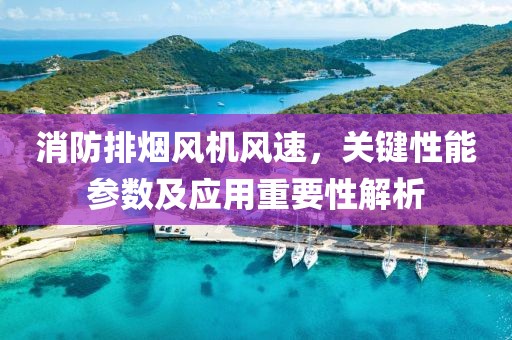 消防排烟风机风速，关键性能参数及应用重要性解析