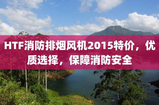 HTF消防排烟风机2015特价，优质选择，保障消防安全