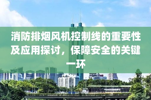 消防排烟风机控制线的重要性及应用探讨，保障安全的关键一环