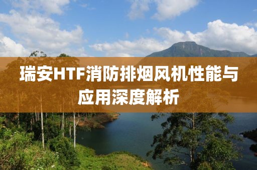 瑞安HTF消防排烟风机性能与应用深度解析