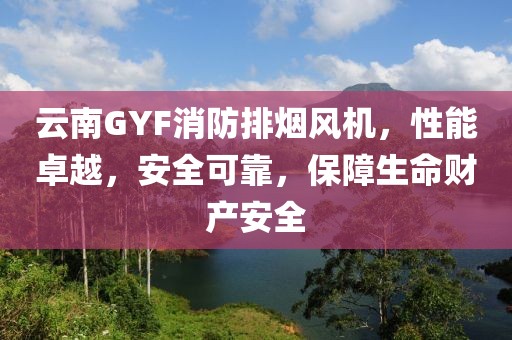 云南GYF消防排烟风机，性能卓越，安全可靠，保障生命财产安全