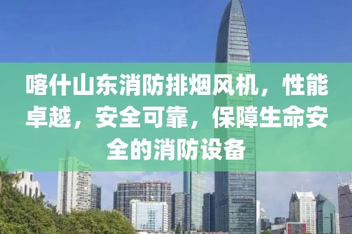 喀什山东消防排烟风机，性能卓越，安全可靠，保障生命安全的消防设备