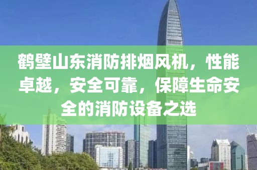 鹤壁山东消防排烟风机，性能卓越，安全可靠，保障生命安全的消防设备之选