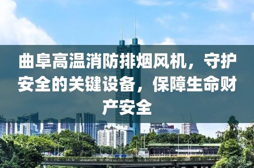 曲阜高温消防排烟风机，守护安全的关键设备，保障生命财产安全