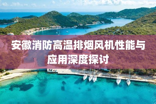 安徽消防高温排烟风机性能与应用深度探讨