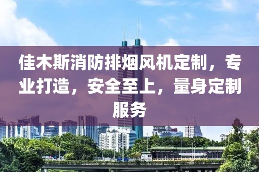 佳木斯消防排烟风机定制，专业打造，安全至上，量身定制服务