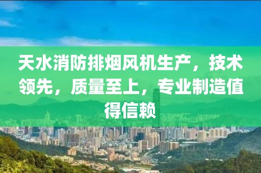 天水消防排烟风机生产，技术领先，质量至上，专业制造值得信赖