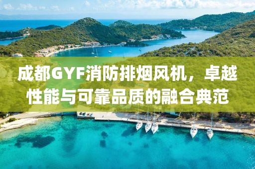 成都GYF消防排烟风机，卓越性能与可靠品质的融合典范