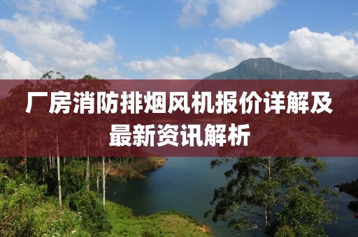 厂房消防排烟风机报价详解及最新资讯解析