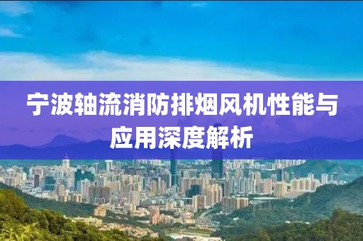 宁波轴流消防排烟风机性能与应用深度解析