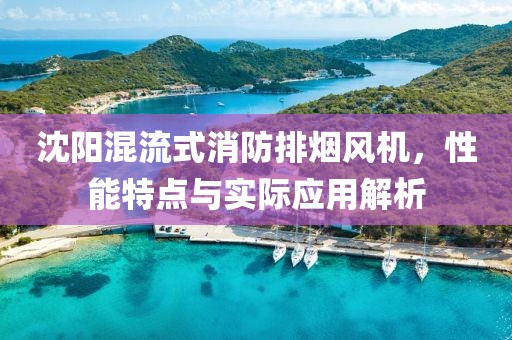 沈阳混流式消防排烟风机，性能特点与实际应用解析