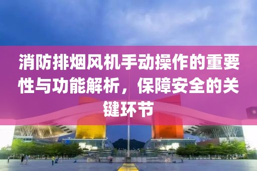 消防排烟风机手动操作的重要性与功能解析，保障安全的关键环节