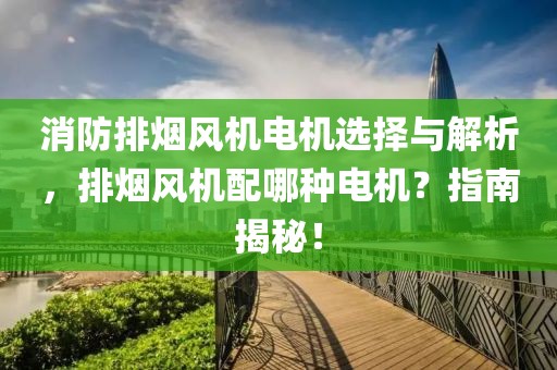 消防排烟风机电机选择与解析，排烟风机配哪种电机？指南揭秘！